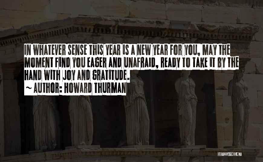 Howard Thurman Quotes: In Whatever Sense This Year Is A New Year For You, May The Moment Find You Eager And Unafraid, Ready