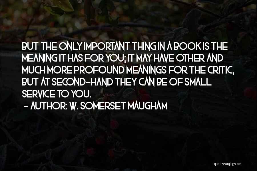 W. Somerset Maugham Quotes: But The Only Important Thing In A Book Is The Meaning It Has For You; It May Have Other And