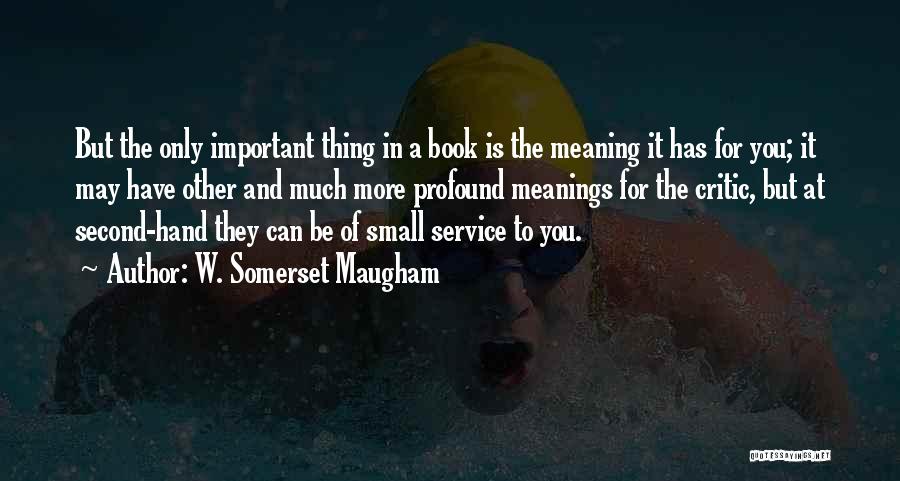 W. Somerset Maugham Quotes: But The Only Important Thing In A Book Is The Meaning It Has For You; It May Have Other And