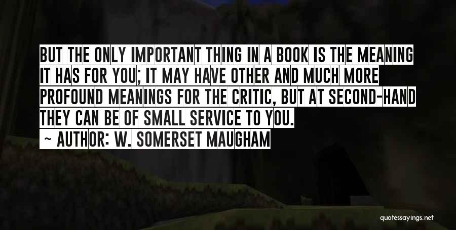 W. Somerset Maugham Quotes: But The Only Important Thing In A Book Is The Meaning It Has For You; It May Have Other And