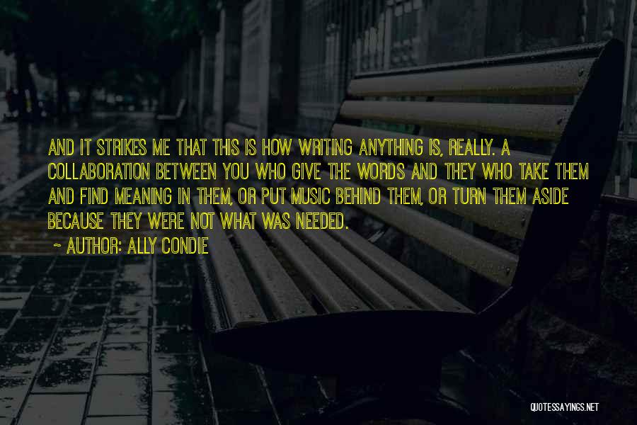 Ally Condie Quotes: And It Strikes Me That This Is How Writing Anything Is, Really. A Collaboration Between You Who Give The Words