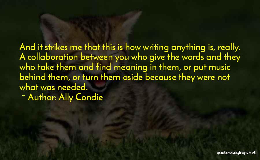 Ally Condie Quotes: And It Strikes Me That This Is How Writing Anything Is, Really. A Collaboration Between You Who Give The Words