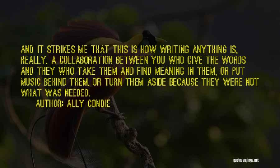 Ally Condie Quotes: And It Strikes Me That This Is How Writing Anything Is, Really. A Collaboration Between You Who Give The Words