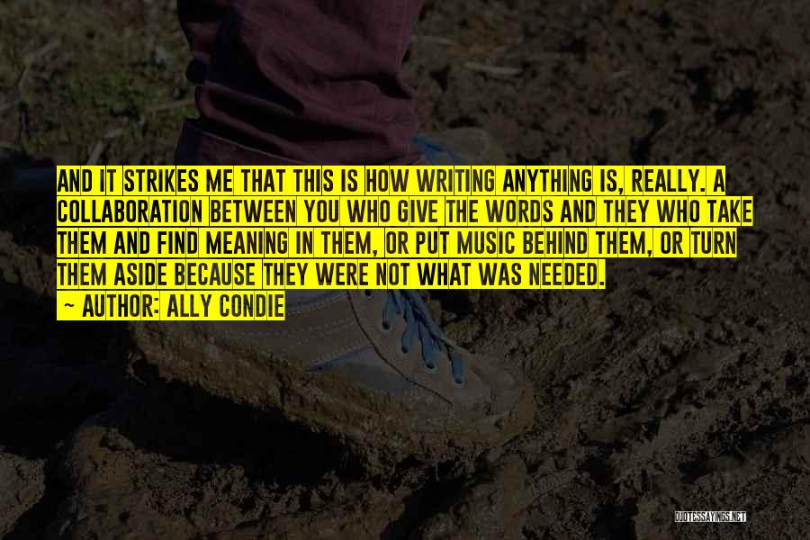 Ally Condie Quotes: And It Strikes Me That This Is How Writing Anything Is, Really. A Collaboration Between You Who Give The Words