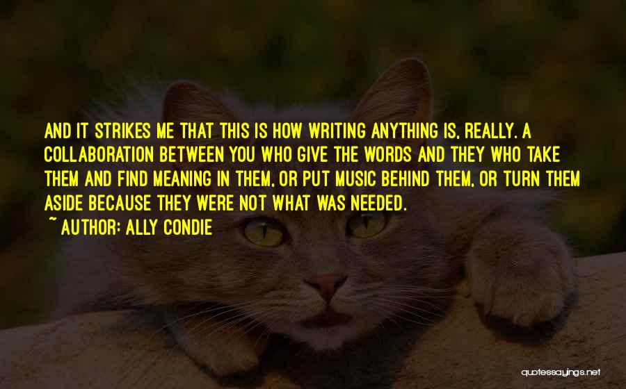 Ally Condie Quotes: And It Strikes Me That This Is How Writing Anything Is, Really. A Collaboration Between You Who Give The Words