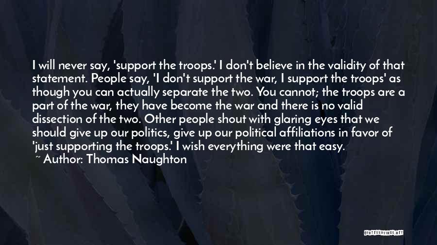 Thomas Naughton Quotes: I Will Never Say, 'support The Troops.' I Don't Believe In The Validity Of That Statement. People Say, 'i Don't