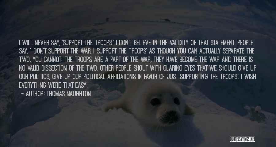 Thomas Naughton Quotes: I Will Never Say, 'support The Troops.' I Don't Believe In The Validity Of That Statement. People Say, 'i Don't