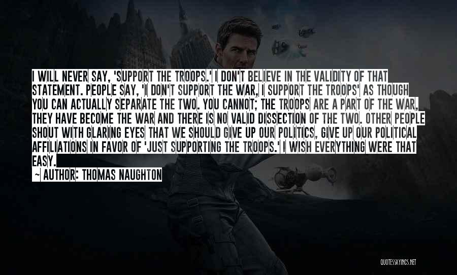 Thomas Naughton Quotes: I Will Never Say, 'support The Troops.' I Don't Believe In The Validity Of That Statement. People Say, 'i Don't