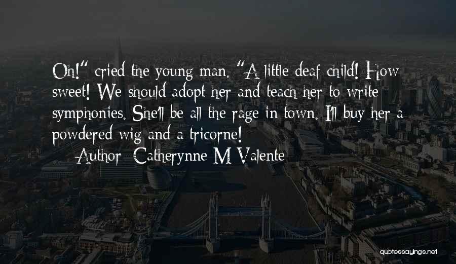Catherynne M Valente Quotes: Oh! Cried The Young Man. A Little Deaf Child! How Sweet! We Should Adopt Her And Teach Her To Write
