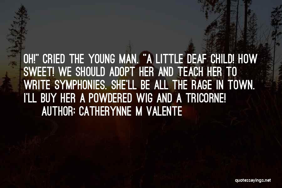 Catherynne M Valente Quotes: Oh! Cried The Young Man. A Little Deaf Child! How Sweet! We Should Adopt Her And Teach Her To Write