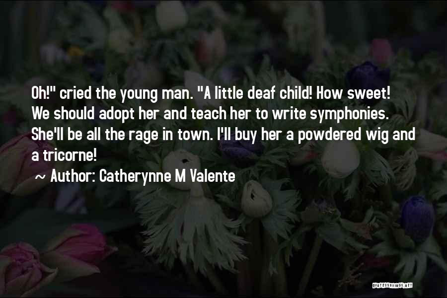 Catherynne M Valente Quotes: Oh! Cried The Young Man. A Little Deaf Child! How Sweet! We Should Adopt Her And Teach Her To Write