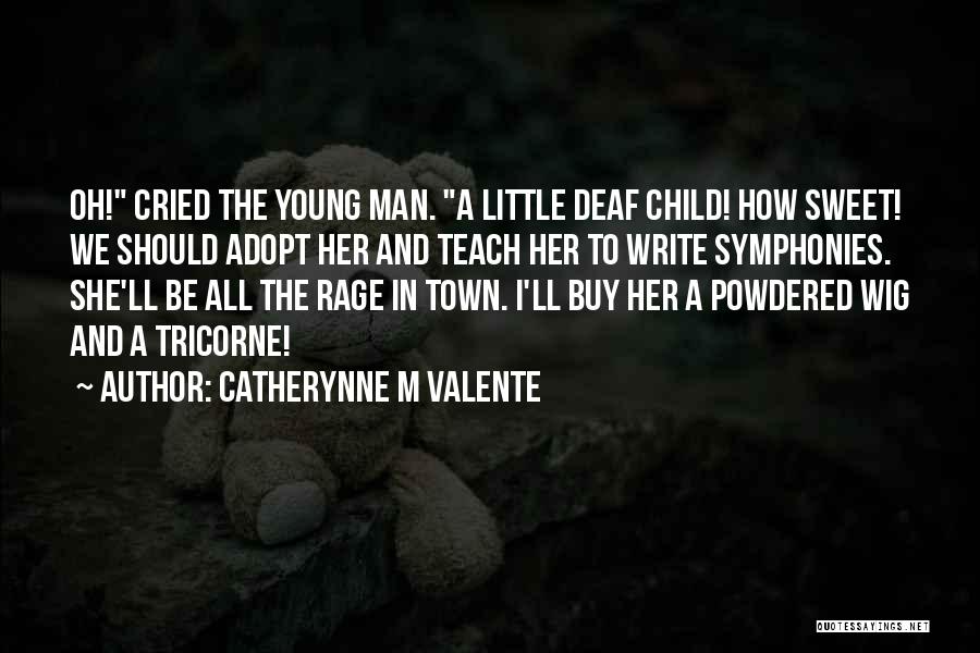 Catherynne M Valente Quotes: Oh! Cried The Young Man. A Little Deaf Child! How Sweet! We Should Adopt Her And Teach Her To Write
