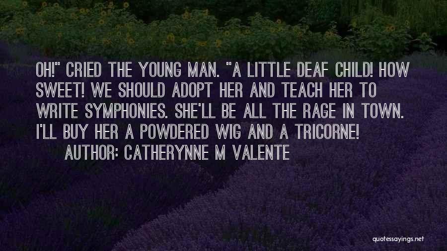 Catherynne M Valente Quotes: Oh! Cried The Young Man. A Little Deaf Child! How Sweet! We Should Adopt Her And Teach Her To Write