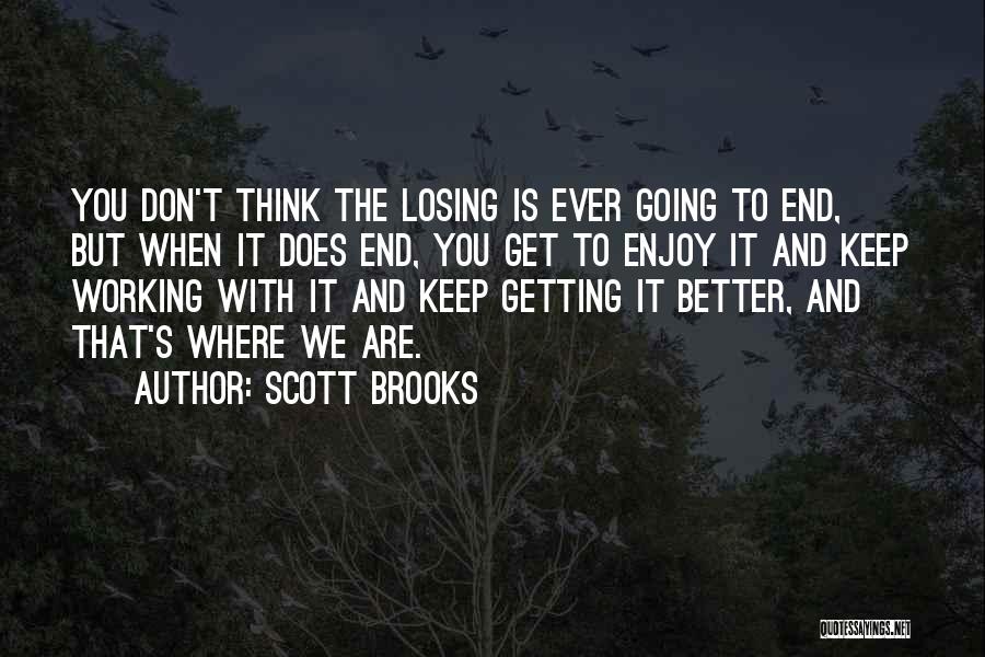 Scott Brooks Quotes: You Don't Think The Losing Is Ever Going To End, But When It Does End, You Get To Enjoy It