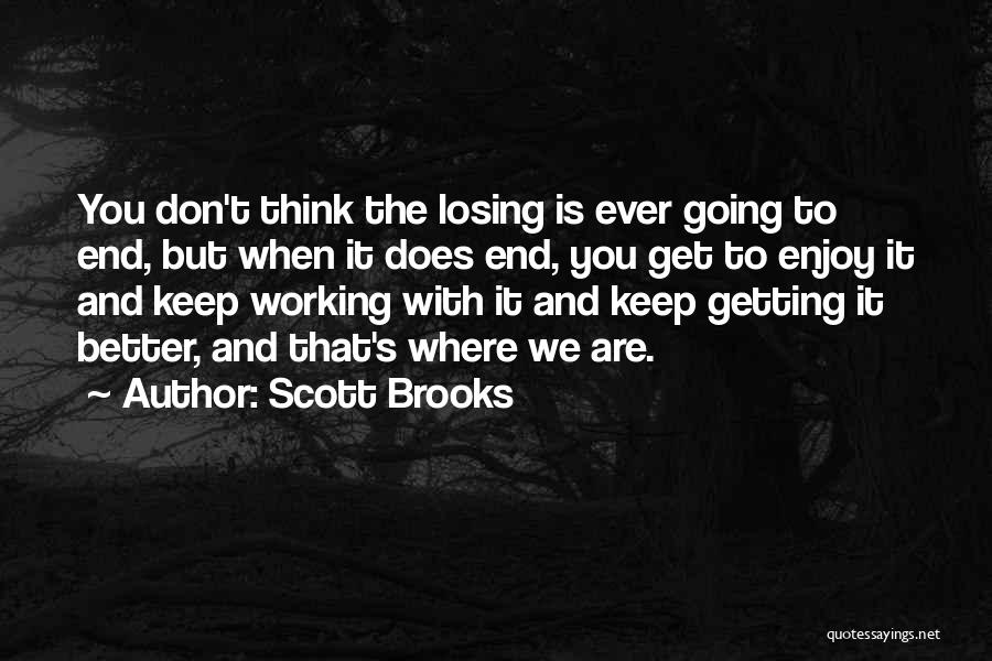 Scott Brooks Quotes: You Don't Think The Losing Is Ever Going To End, But When It Does End, You Get To Enjoy It