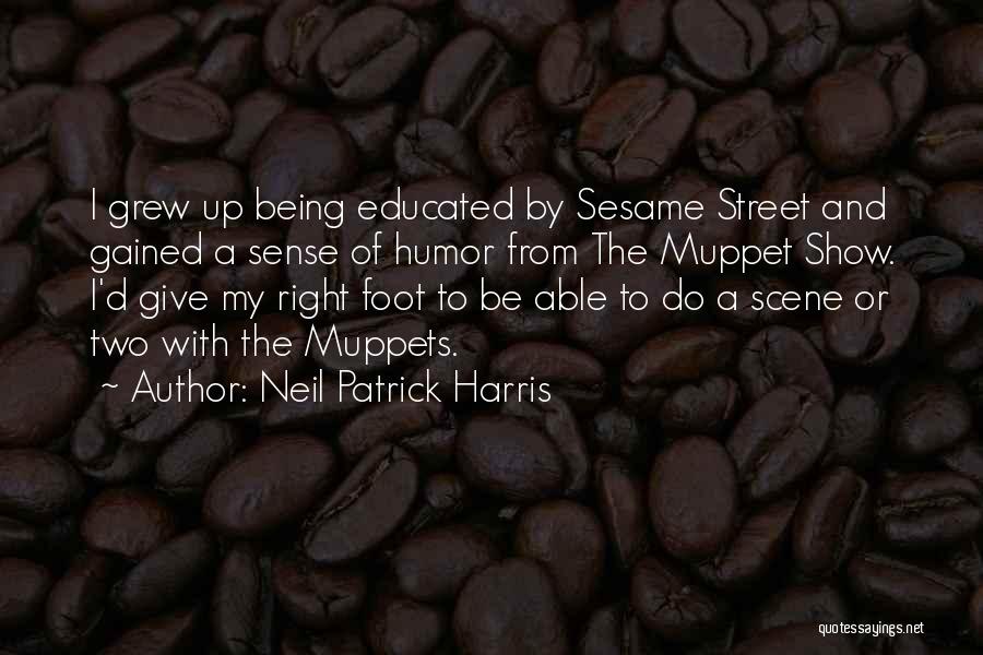 Neil Patrick Harris Quotes: I Grew Up Being Educated By Sesame Street And Gained A Sense Of Humor From The Muppet Show. I'd Give