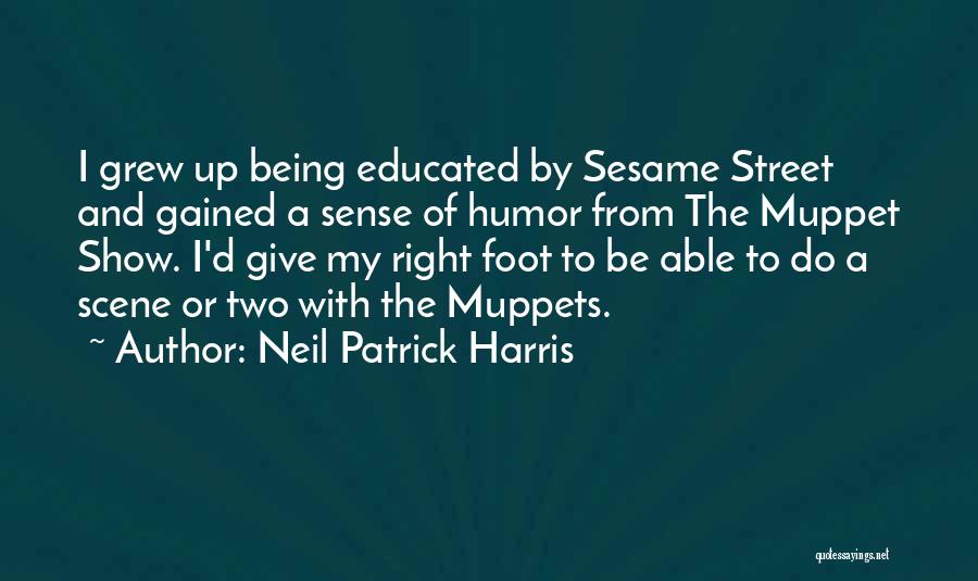 Neil Patrick Harris Quotes: I Grew Up Being Educated By Sesame Street And Gained A Sense Of Humor From The Muppet Show. I'd Give