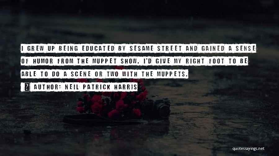 Neil Patrick Harris Quotes: I Grew Up Being Educated By Sesame Street And Gained A Sense Of Humor From The Muppet Show. I'd Give