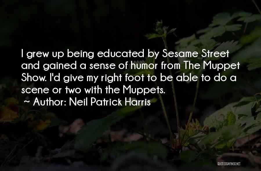 Neil Patrick Harris Quotes: I Grew Up Being Educated By Sesame Street And Gained A Sense Of Humor From The Muppet Show. I'd Give