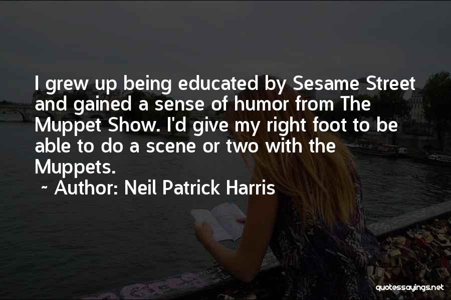 Neil Patrick Harris Quotes: I Grew Up Being Educated By Sesame Street And Gained A Sense Of Humor From The Muppet Show. I'd Give