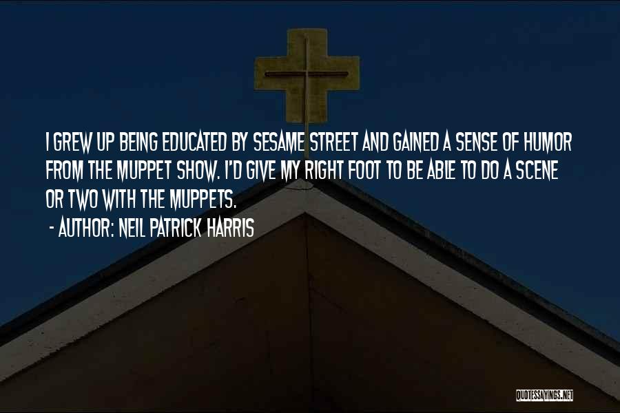 Neil Patrick Harris Quotes: I Grew Up Being Educated By Sesame Street And Gained A Sense Of Humor From The Muppet Show. I'd Give