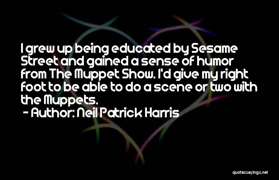 Neil Patrick Harris Quotes: I Grew Up Being Educated By Sesame Street And Gained A Sense Of Humor From The Muppet Show. I'd Give