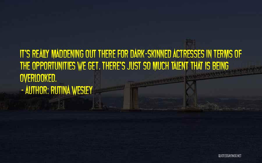 Rutina Wesley Quotes: It's Really Maddening Out There For Dark-skinned Actresses In Terms Of The Opportunities We Get. There's Just So Much Talent