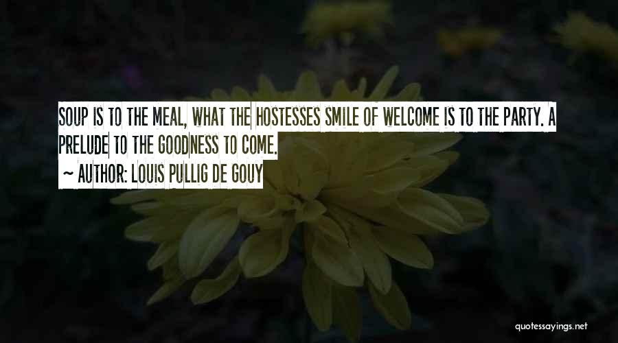 Louis Pullig De Gouy Quotes: Soup Is To The Meal, What The Hostesses Smile Of Welcome Is To The Party. A Prelude To The Goodness