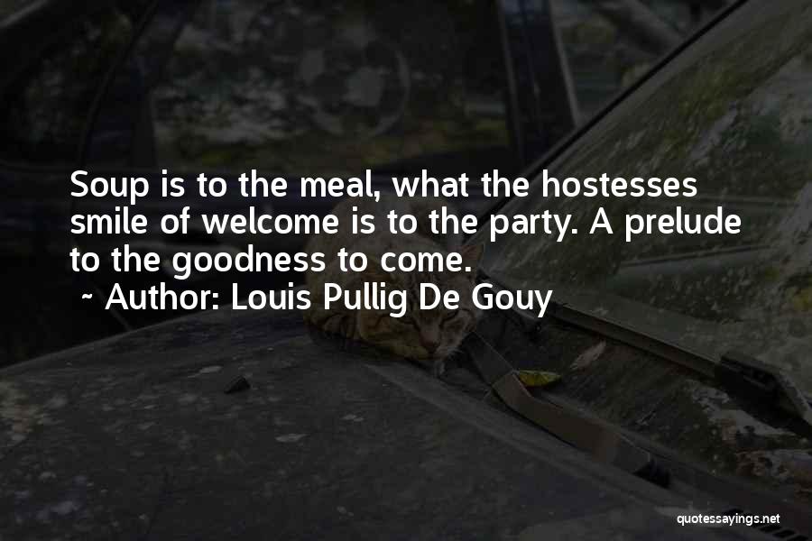 Louis Pullig De Gouy Quotes: Soup Is To The Meal, What The Hostesses Smile Of Welcome Is To The Party. A Prelude To The Goodness