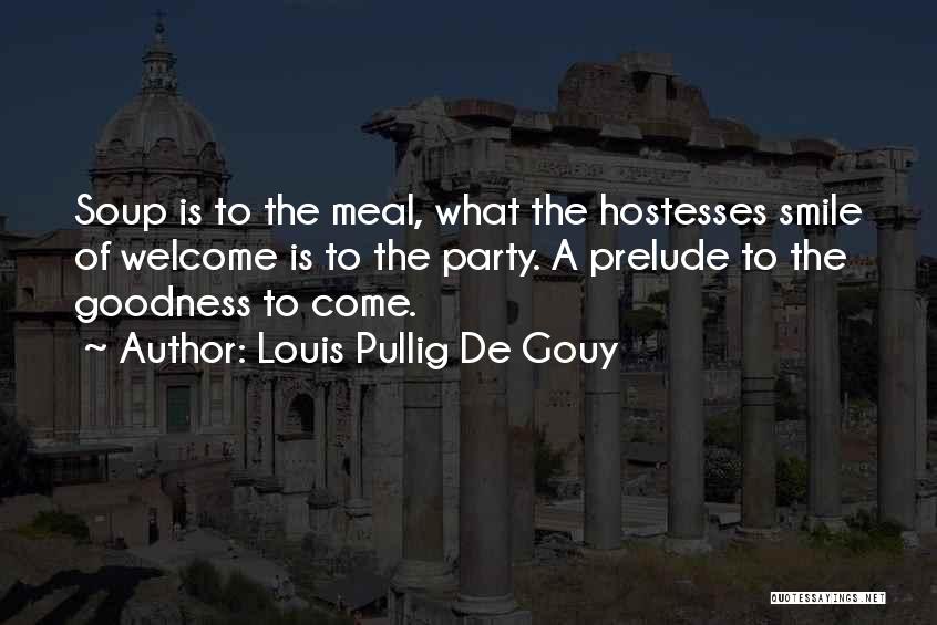 Louis Pullig De Gouy Quotes: Soup Is To The Meal, What The Hostesses Smile Of Welcome Is To The Party. A Prelude To The Goodness