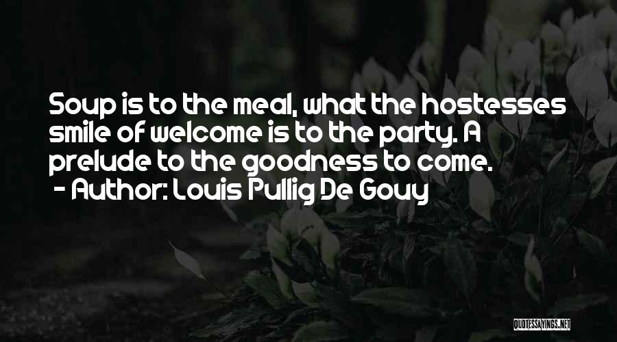 Louis Pullig De Gouy Quotes: Soup Is To The Meal, What The Hostesses Smile Of Welcome Is To The Party. A Prelude To The Goodness