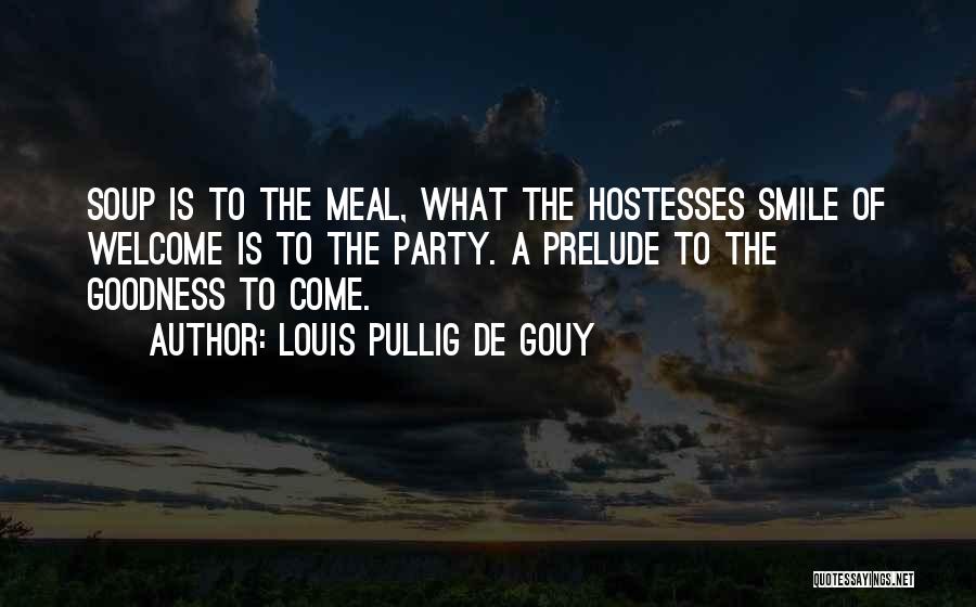 Louis Pullig De Gouy Quotes: Soup Is To The Meal, What The Hostesses Smile Of Welcome Is To The Party. A Prelude To The Goodness