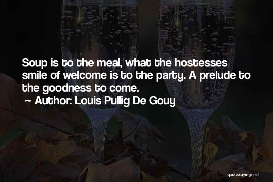 Louis Pullig De Gouy Quotes: Soup Is To The Meal, What The Hostesses Smile Of Welcome Is To The Party. A Prelude To The Goodness