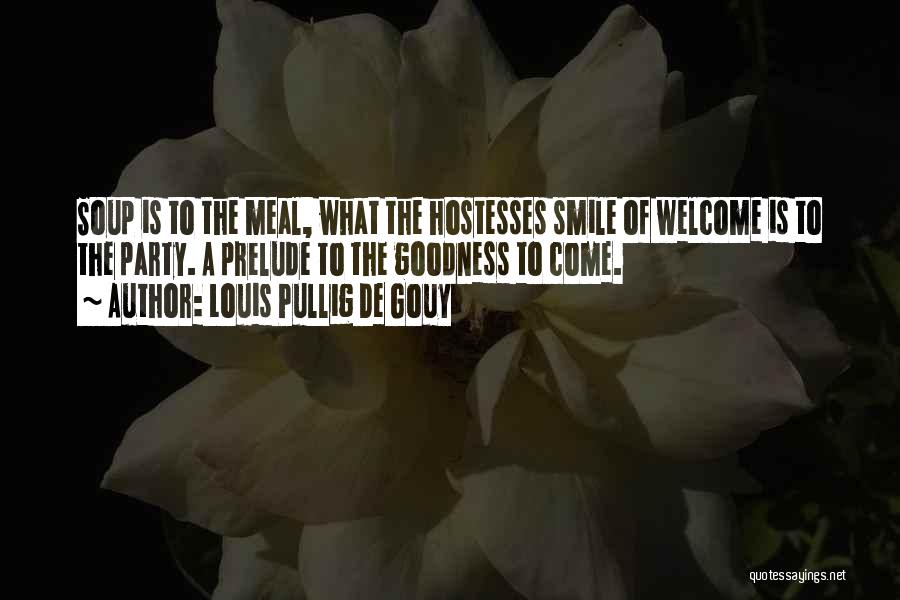 Louis Pullig De Gouy Quotes: Soup Is To The Meal, What The Hostesses Smile Of Welcome Is To The Party. A Prelude To The Goodness