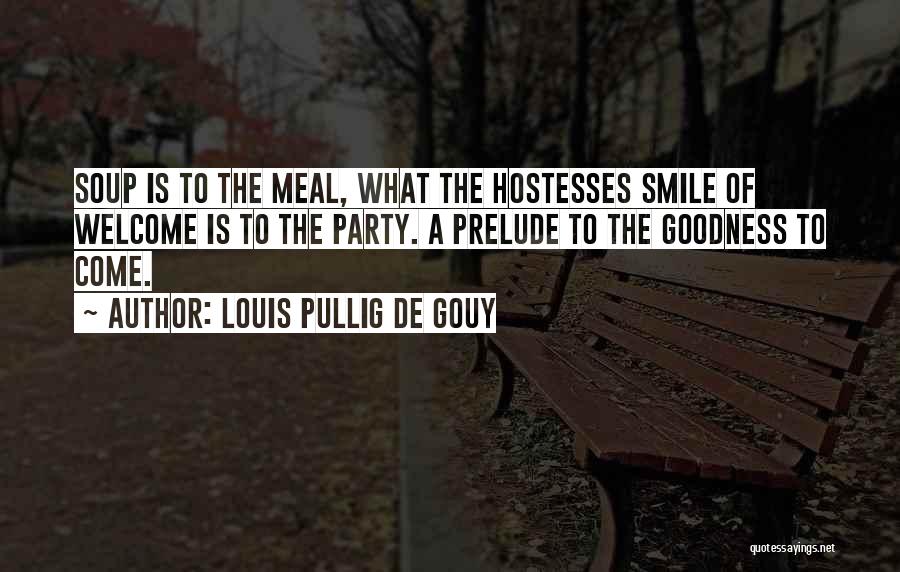 Louis Pullig De Gouy Quotes: Soup Is To The Meal, What The Hostesses Smile Of Welcome Is To The Party. A Prelude To The Goodness