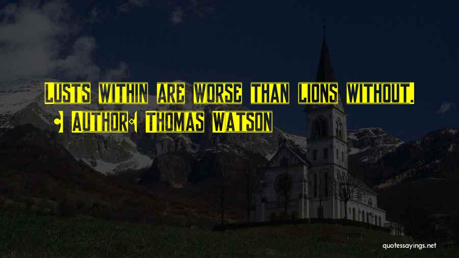 Thomas Watson Quotes: Lusts Within Are Worse Than Lions Without.