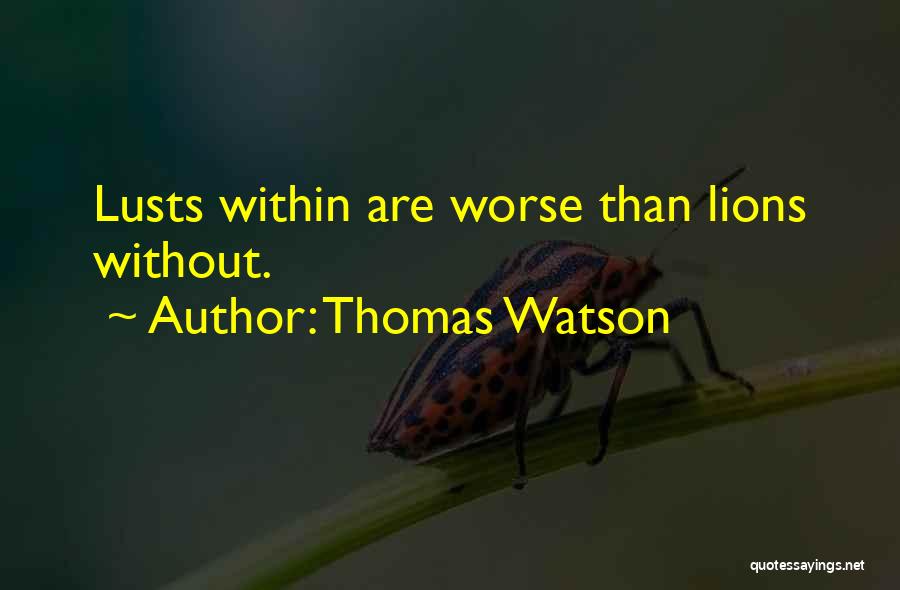 Thomas Watson Quotes: Lusts Within Are Worse Than Lions Without.