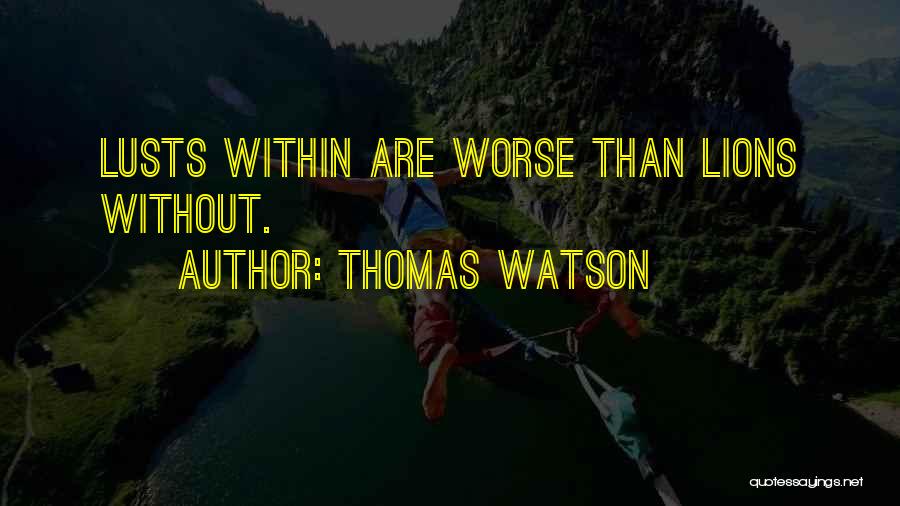 Thomas Watson Quotes: Lusts Within Are Worse Than Lions Without.