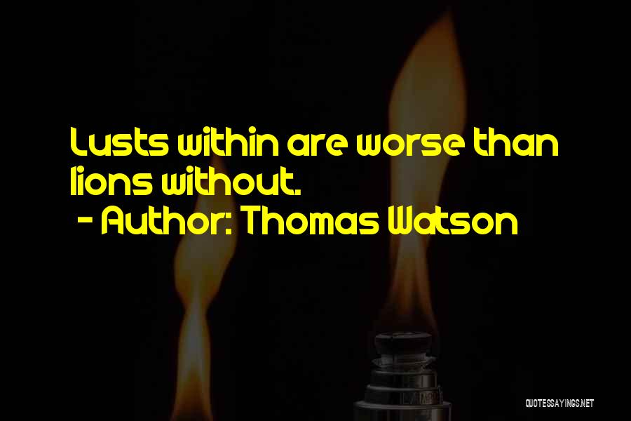 Thomas Watson Quotes: Lusts Within Are Worse Than Lions Without.