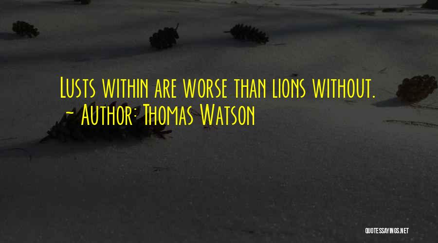 Thomas Watson Quotes: Lusts Within Are Worse Than Lions Without.