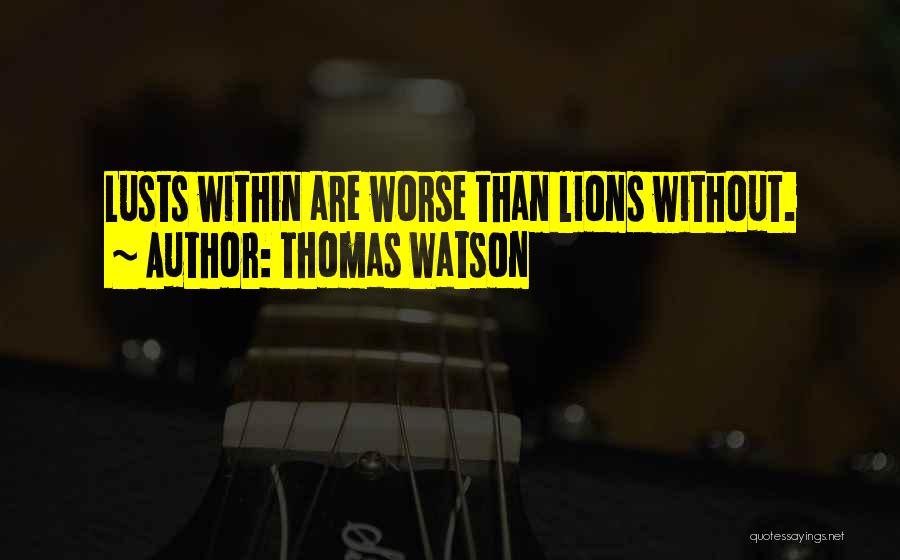 Thomas Watson Quotes: Lusts Within Are Worse Than Lions Without.