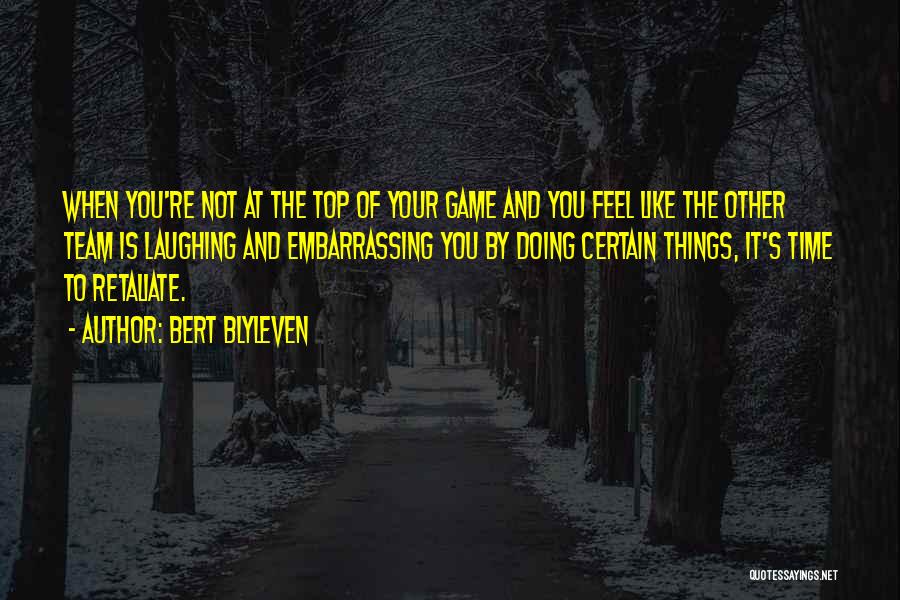 Bert Blyleven Quotes: When You're Not At The Top Of Your Game And You Feel Like The Other Team Is Laughing And Embarrassing