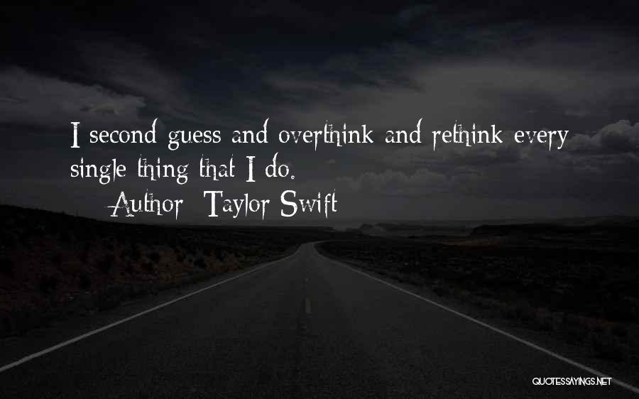 Taylor Swift Quotes: I Second-guess And Overthink And Rethink Every Single Thing That I Do.