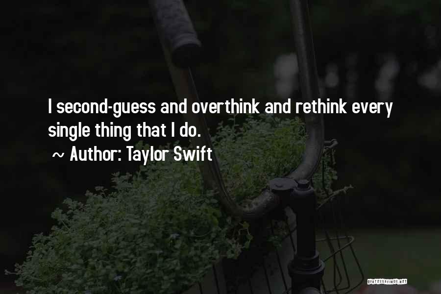 Taylor Swift Quotes: I Second-guess And Overthink And Rethink Every Single Thing That I Do.