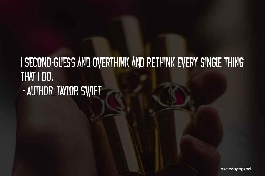 Taylor Swift Quotes: I Second-guess And Overthink And Rethink Every Single Thing That I Do.