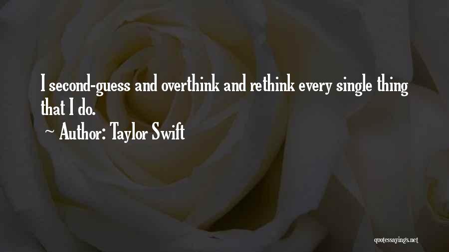 Taylor Swift Quotes: I Second-guess And Overthink And Rethink Every Single Thing That I Do.