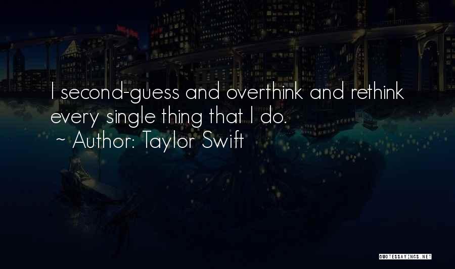 Taylor Swift Quotes: I Second-guess And Overthink And Rethink Every Single Thing That I Do.