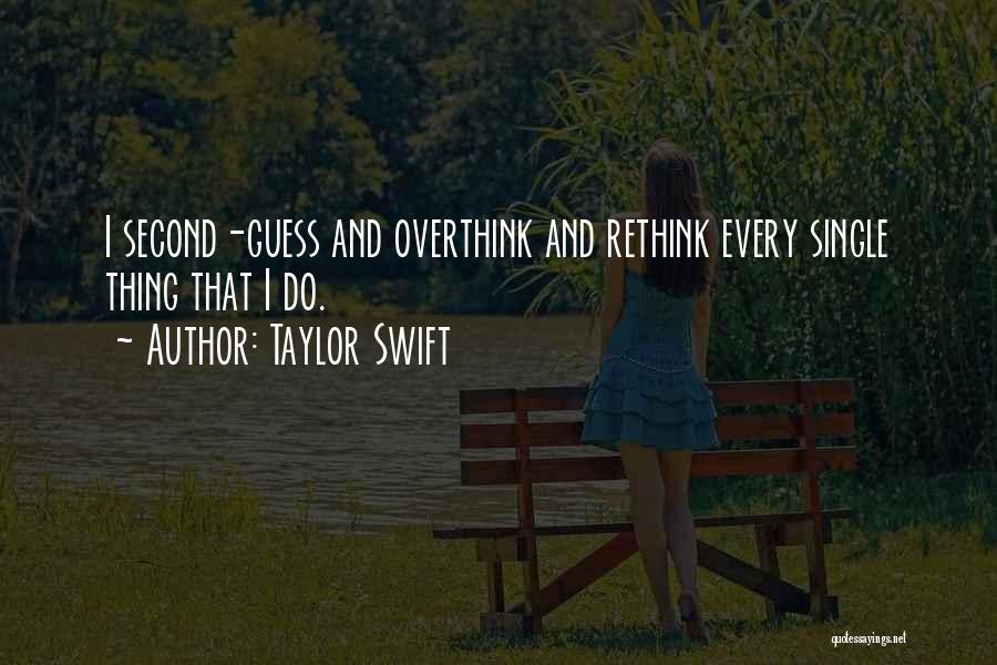 Taylor Swift Quotes: I Second-guess And Overthink And Rethink Every Single Thing That I Do.