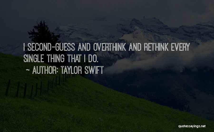 Taylor Swift Quotes: I Second-guess And Overthink And Rethink Every Single Thing That I Do.