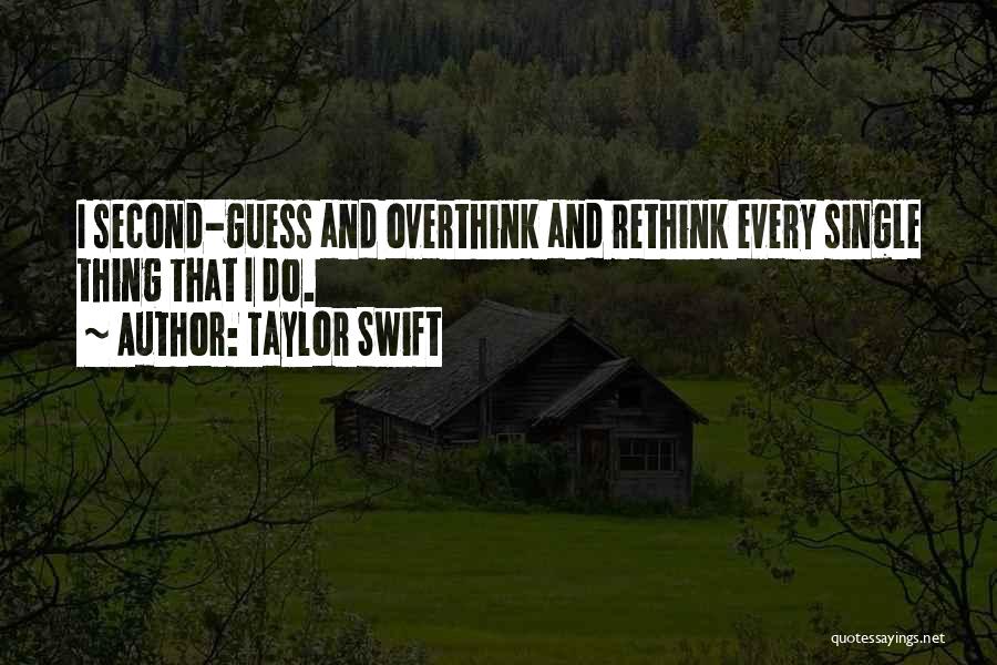 Taylor Swift Quotes: I Second-guess And Overthink And Rethink Every Single Thing That I Do.